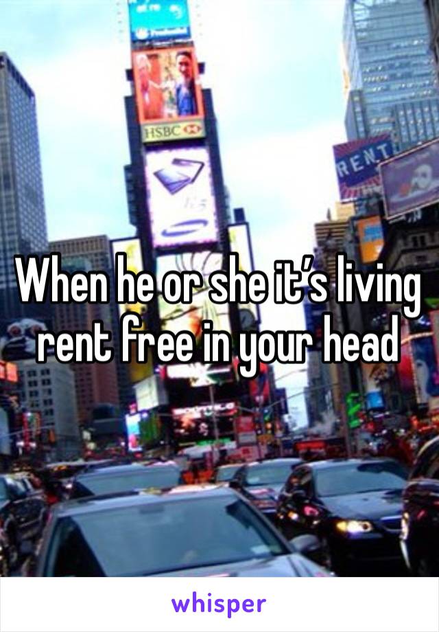 When he or she it’s living rent free in your head 