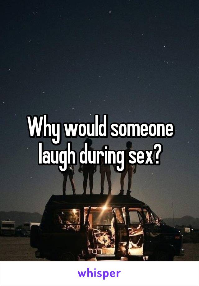 Why would someone laugh during sex?