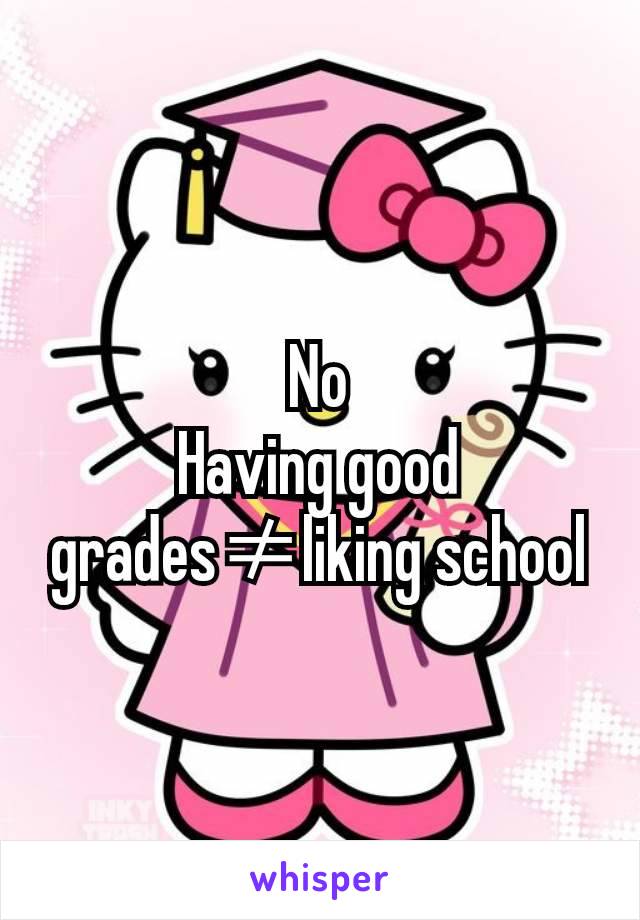 No
Having good grades≠liking school