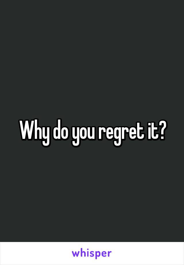 Why do you regret it?