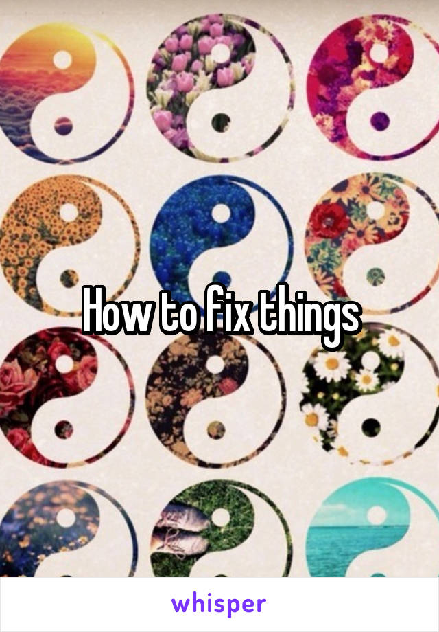 How to fix things