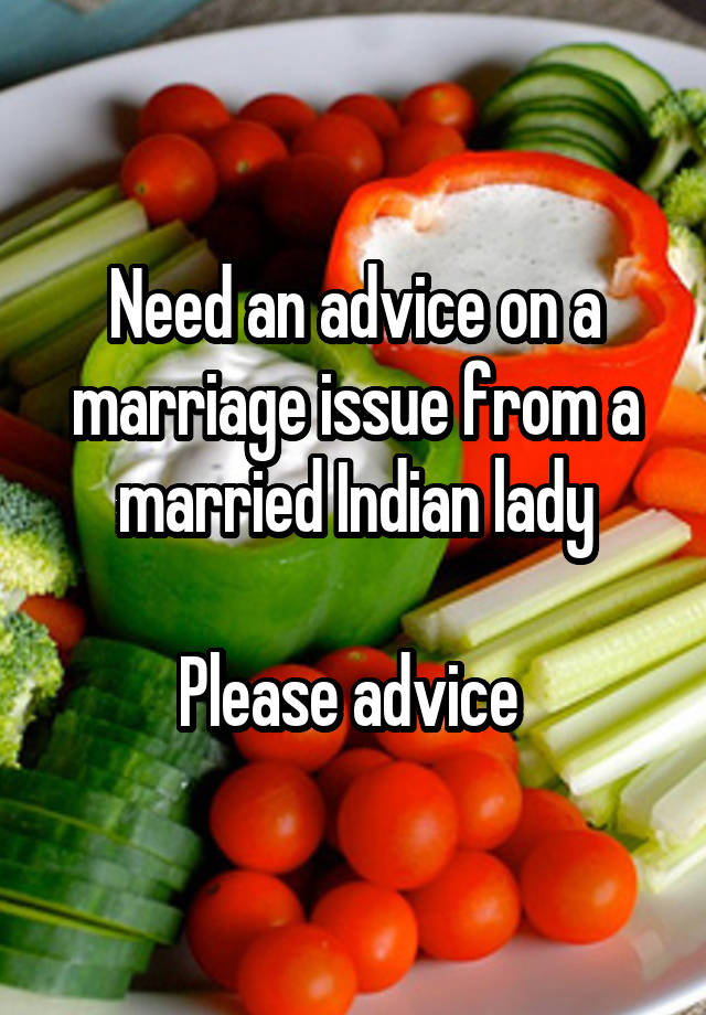 Need an advice on a marriage issue from a married Indian lady

Please advice 