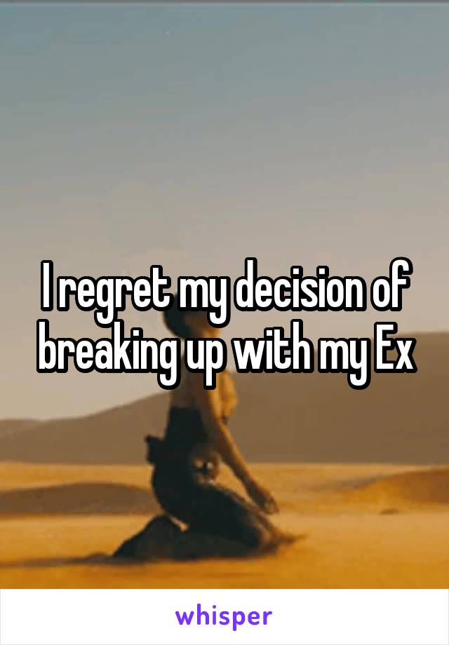 I regret my decision of breaking up with my Ex