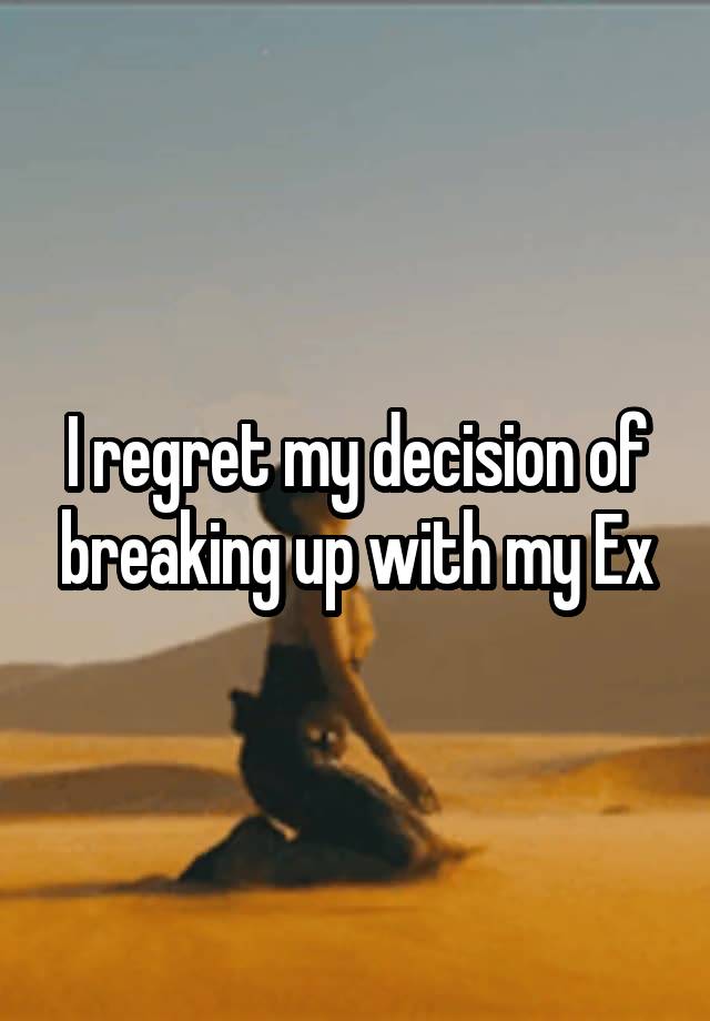 I regret my decision of breaking up with my Ex