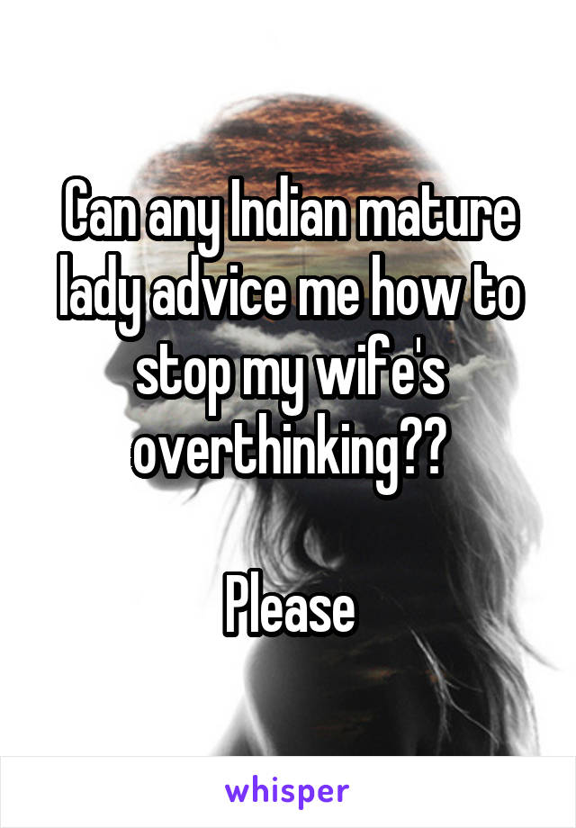 Can any Indian mature lady advice me how to stop my wife's overthinking??

Please