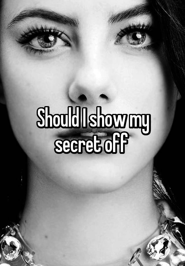 Should I show my secret off 