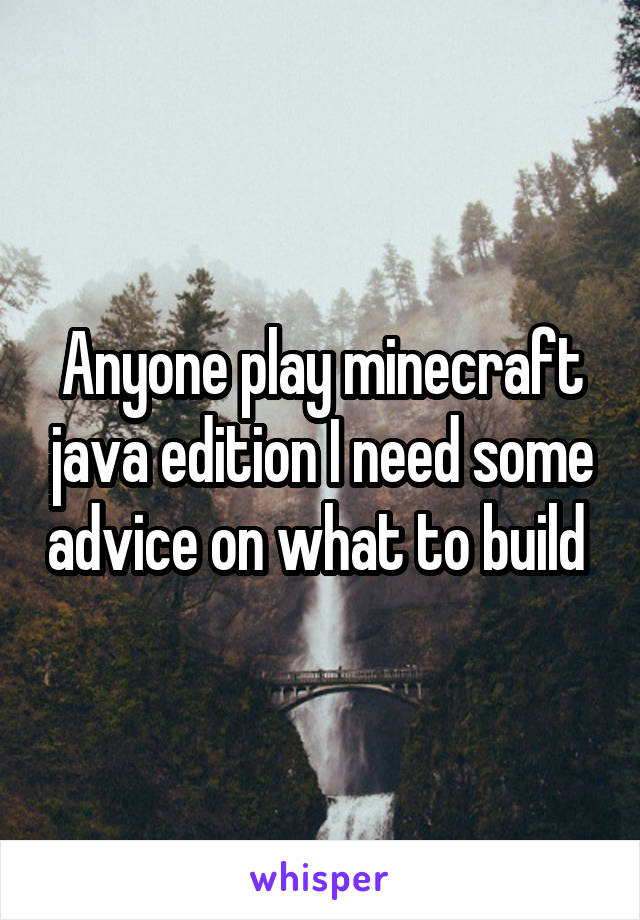 Anyone play minecraft java edition I need some advice on what to build 