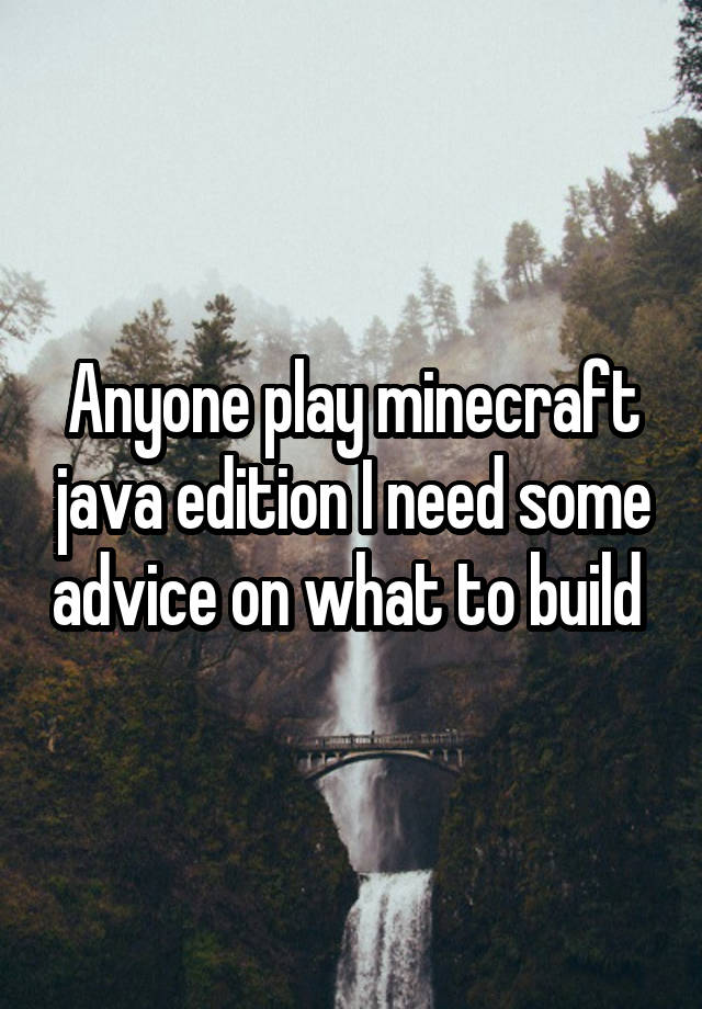 Anyone play minecraft java edition I need some advice on what to build 