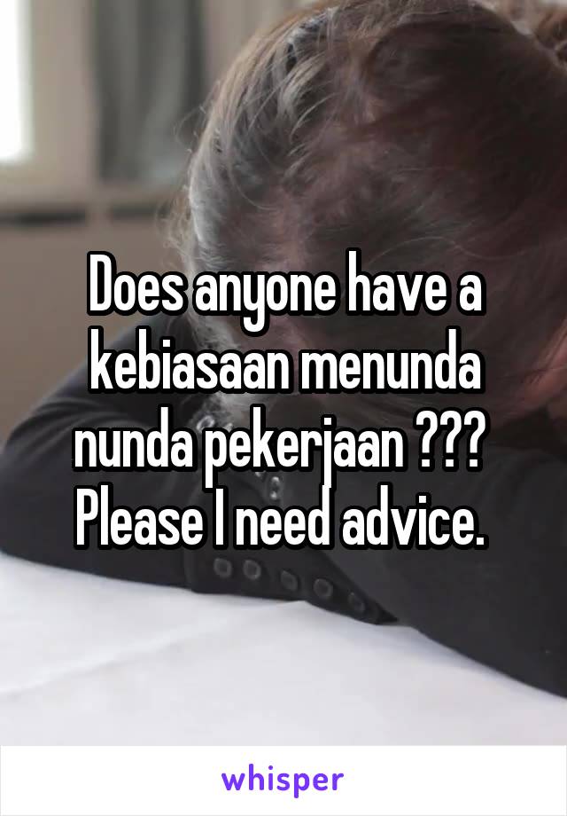 Does anyone have a kebiasaan menunda nunda pekerjaan ??? 
Please I need advice. 