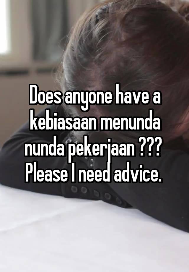 Does anyone have a kebiasaan menunda nunda pekerjaan ??? 
Please I need advice. 