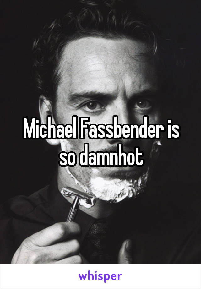 Michael Fassbender is so damnhot