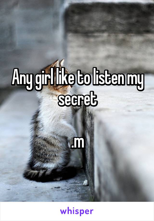 Any girl like to listen my secret

.m