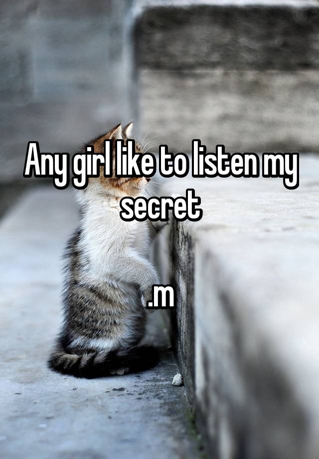 Any girl like to listen my secret

.m