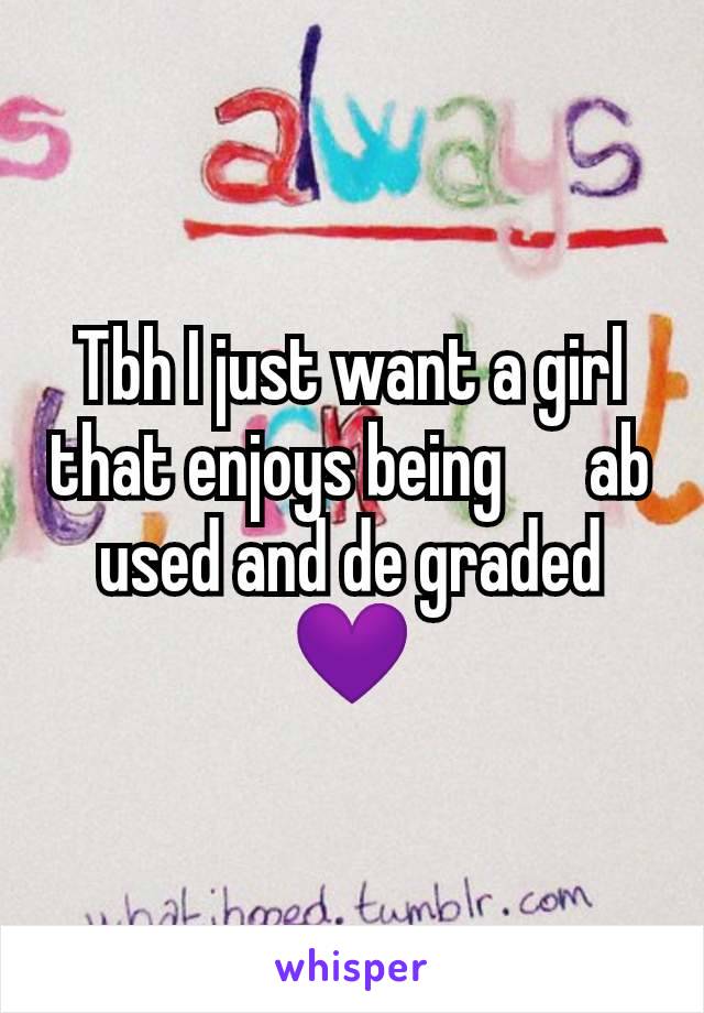 Tbh I just want a girl that enjoys being      ab used and de graded 💜