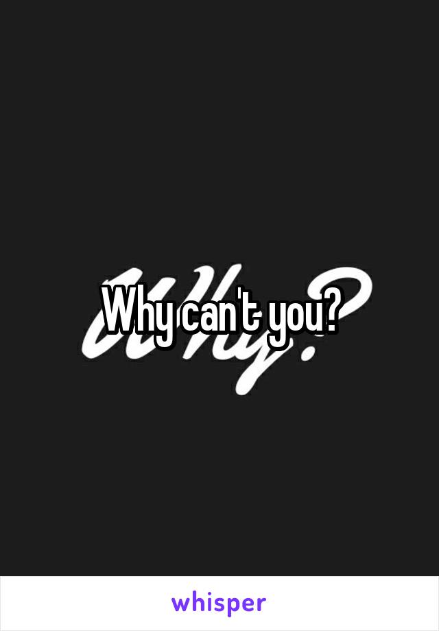 Why can't you?