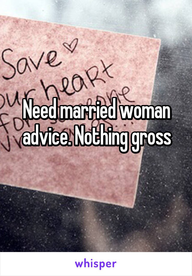 Need married woman advice. Nothing gross
