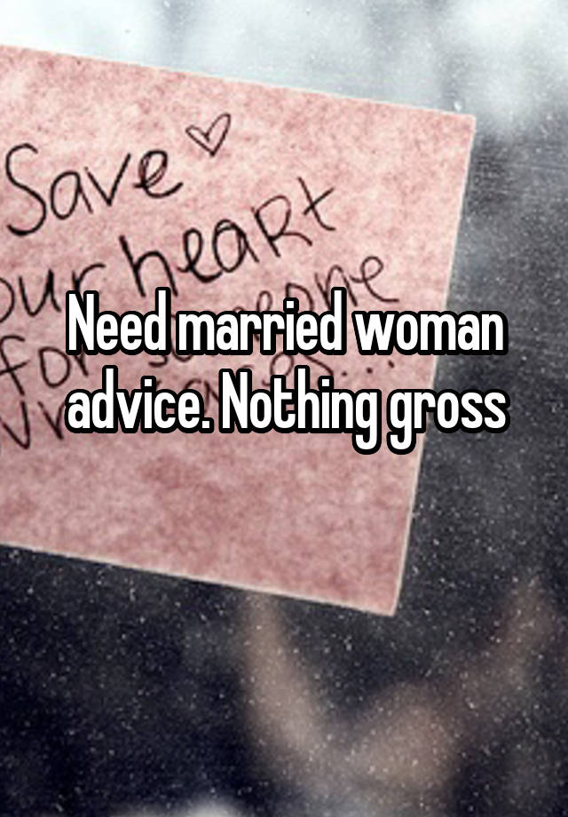 Need married woman advice. Nothing gross
