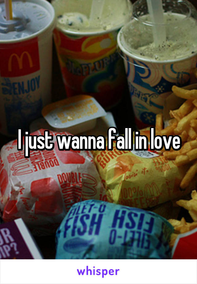 I just wanna fall in love