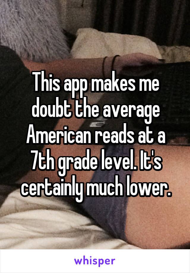 This app makes me doubt the average American reads at a 7th grade level. It's certainly much lower.