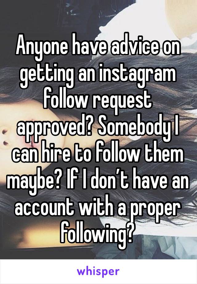 Anyone have advice on getting an instagram follow request approved? Somebody I can hire to follow them maybe? If I don’t have an account with a proper following?