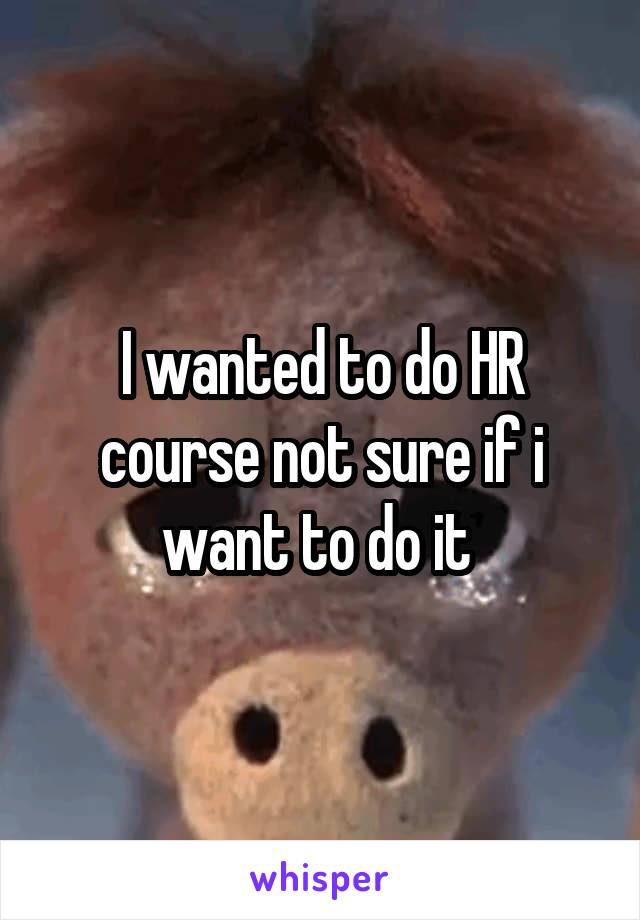 I wanted to do HR course not sure if i want to do it 