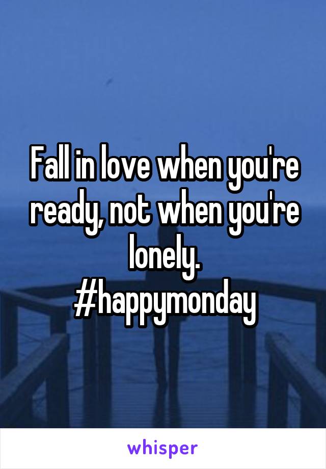 Fall in love when you're ready, not when you're lonely.
#happymonday