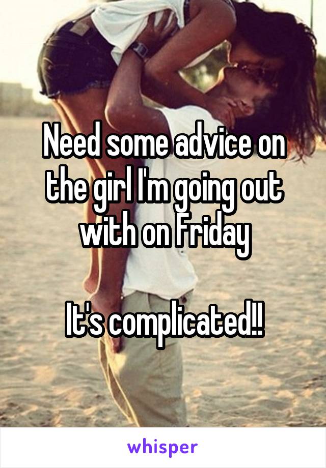 Need some advice on the girl I'm going out with on Friday

It's complicated!!