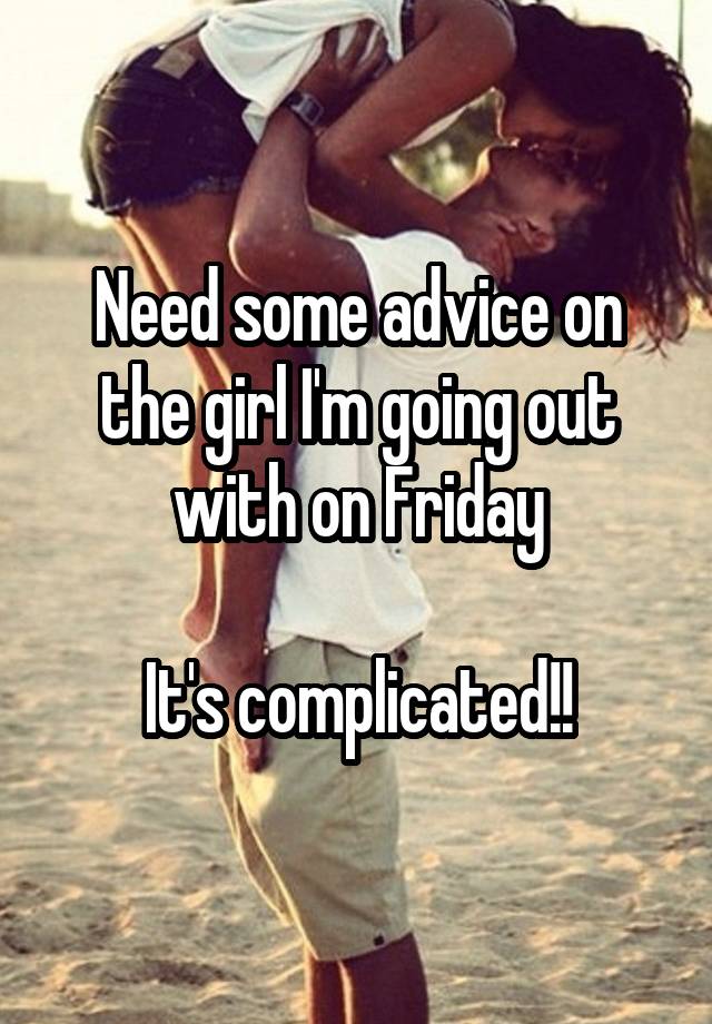 Need some advice on the girl I'm going out with on Friday

It's complicated!!