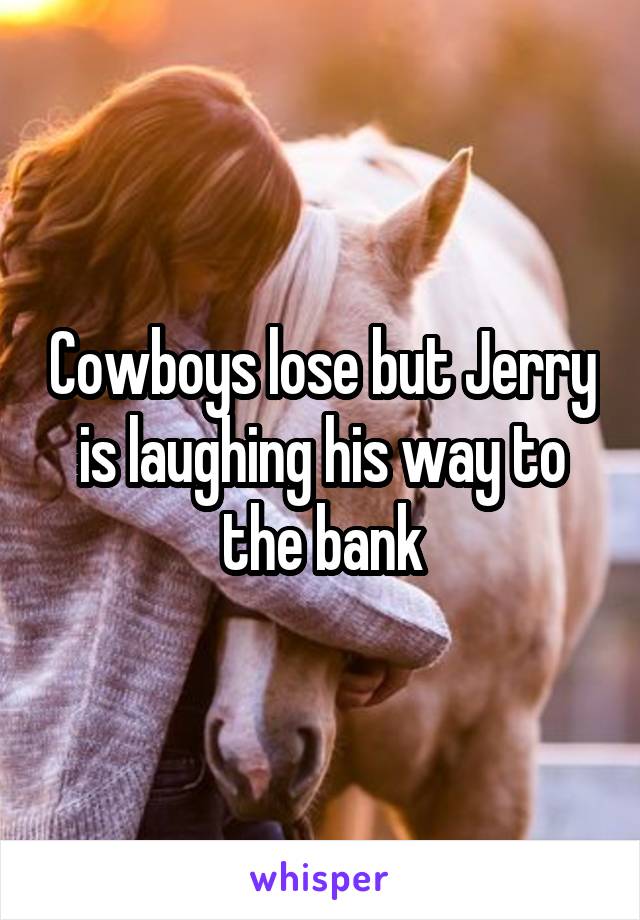 Cowboys lose but Jerry is laughing his way to the bank