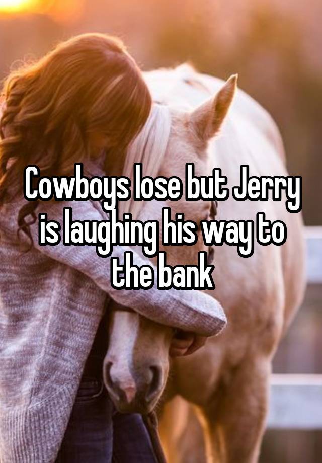 Cowboys lose but Jerry is laughing his way to the bank