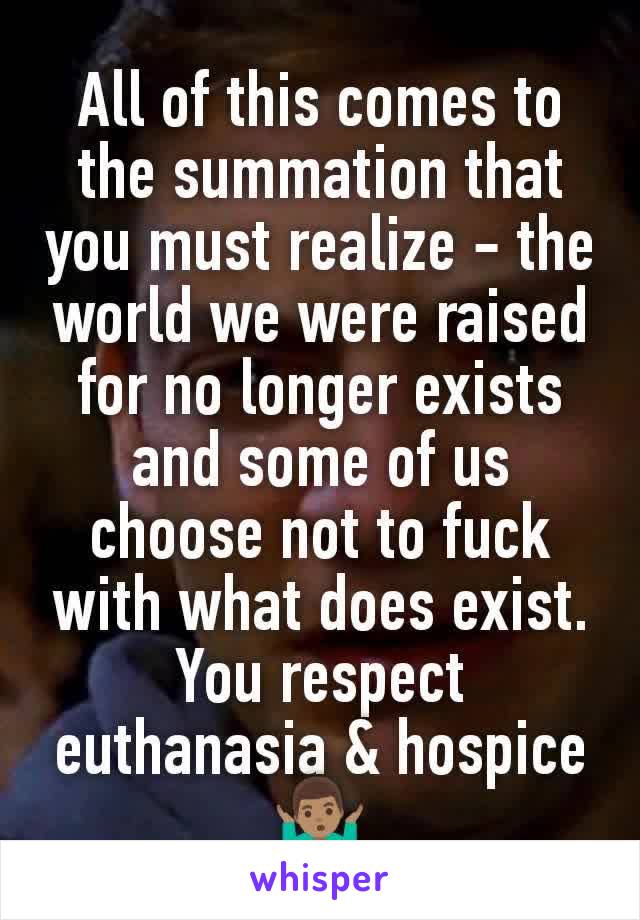 All of this comes to the summation that you must realize - the world we were raised for no longer exists and some of us choose not to fuck with what does exist. You respect euthanasia & hospice🤷🏽‍♂️