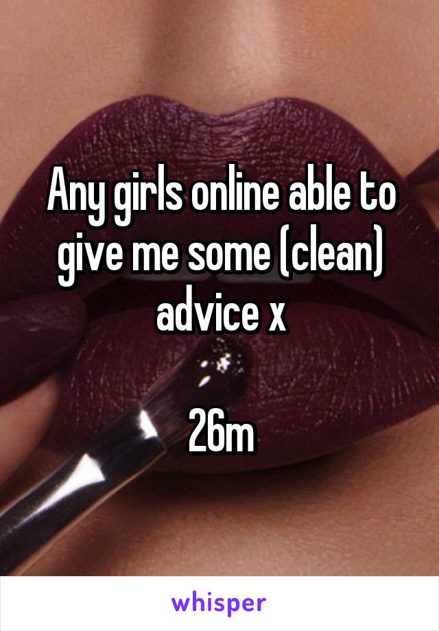 Any girls online able to give me some (clean) advice x

26m