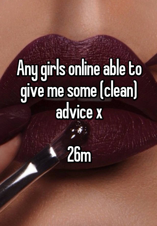 Any girls online able to give me some (clean) advice x

26m