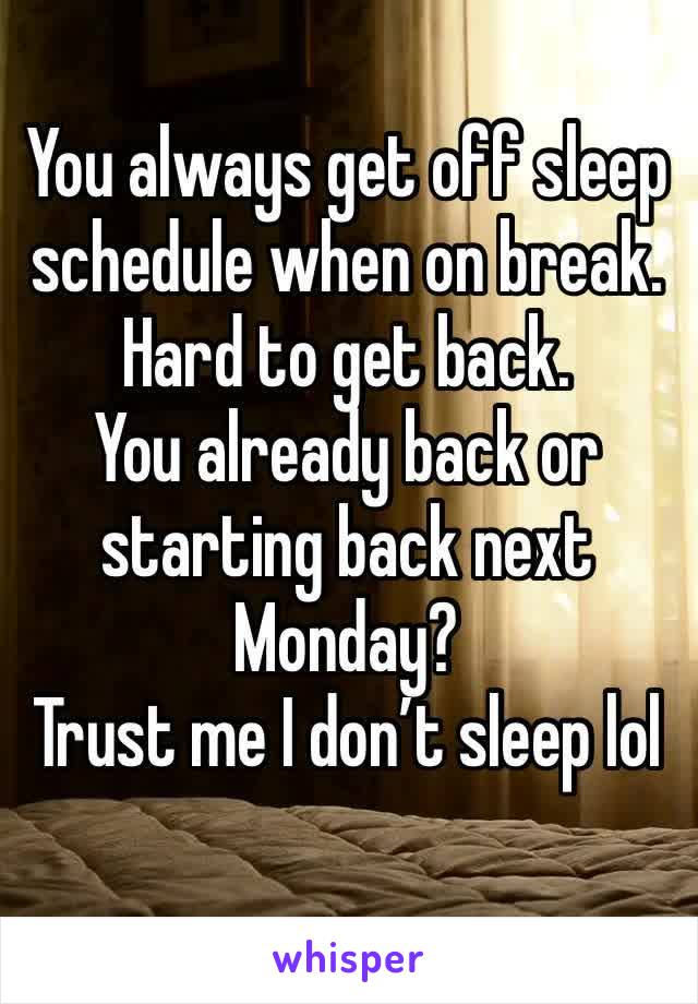 You always get off sleep schedule when on break. Hard to get back. 
You already back or starting back next Monday? 
Trust me I don’t sleep lol 
