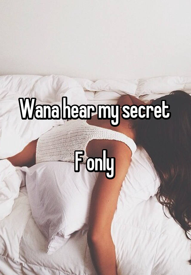 Wana hear my secret 

F only 