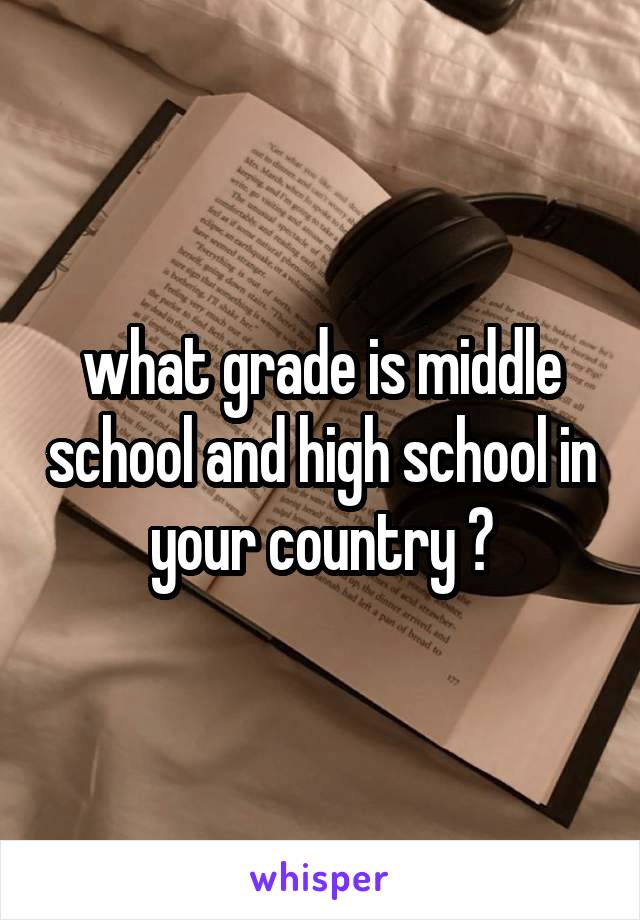 what grade is middle school and high school in your country ?