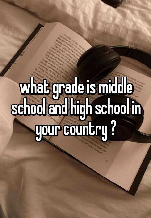 what grade is middle school and high school in your country ?