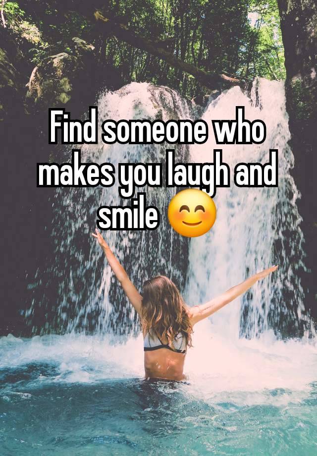 Find someone who makes you laugh and smile 😊