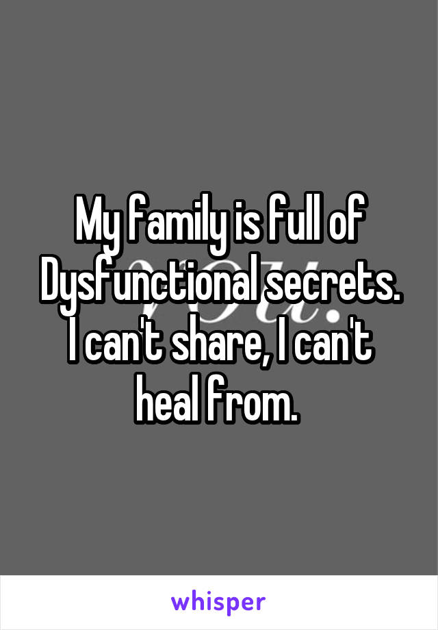 My family is full of Dysfunctional secrets.
I can't share, I can't heal from. 