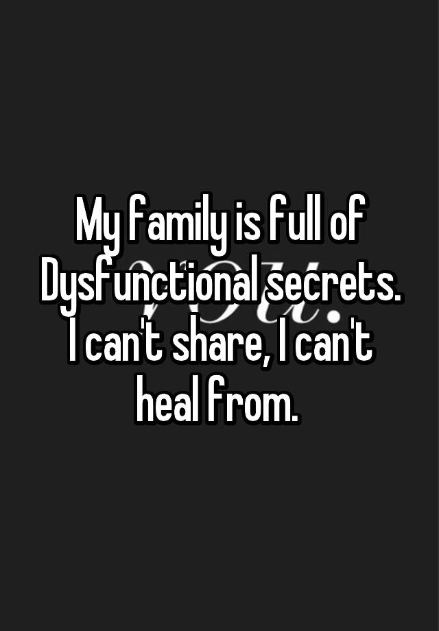 My family is full of Dysfunctional secrets.
I can't share, I can't heal from. 