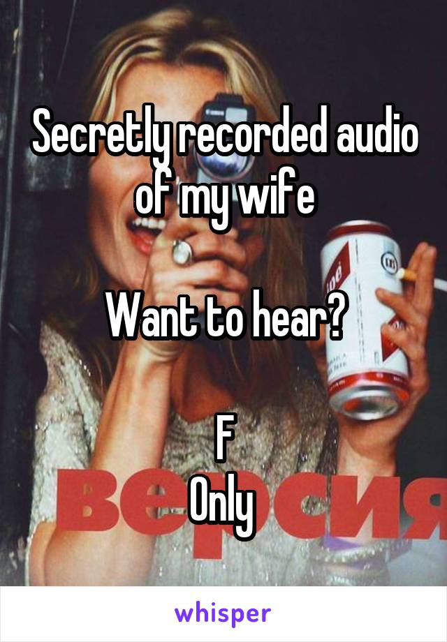 Secretly recorded audio of my wife

Want to hear?

F
Only 