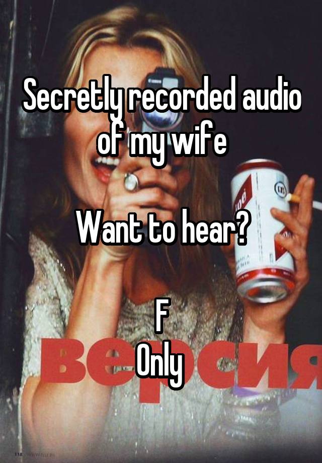 Secretly recorded audio of my wife

Want to hear?

F
Only 