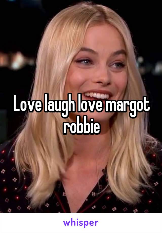 Love laugh love margot robbie