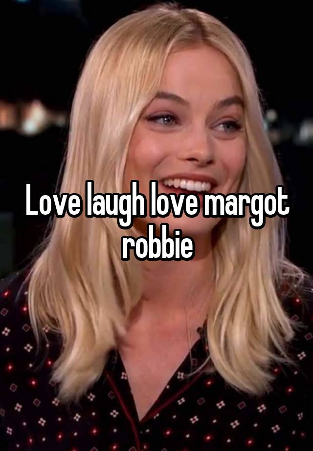 Love laugh love margot robbie