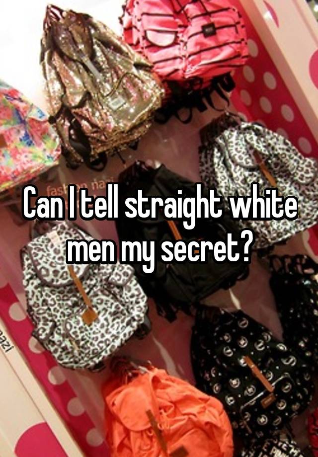 Can I tell straight white men my secret?