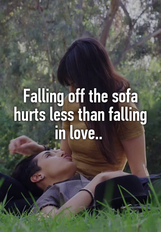 Falling off the sofa hurts less than falling in love.. 