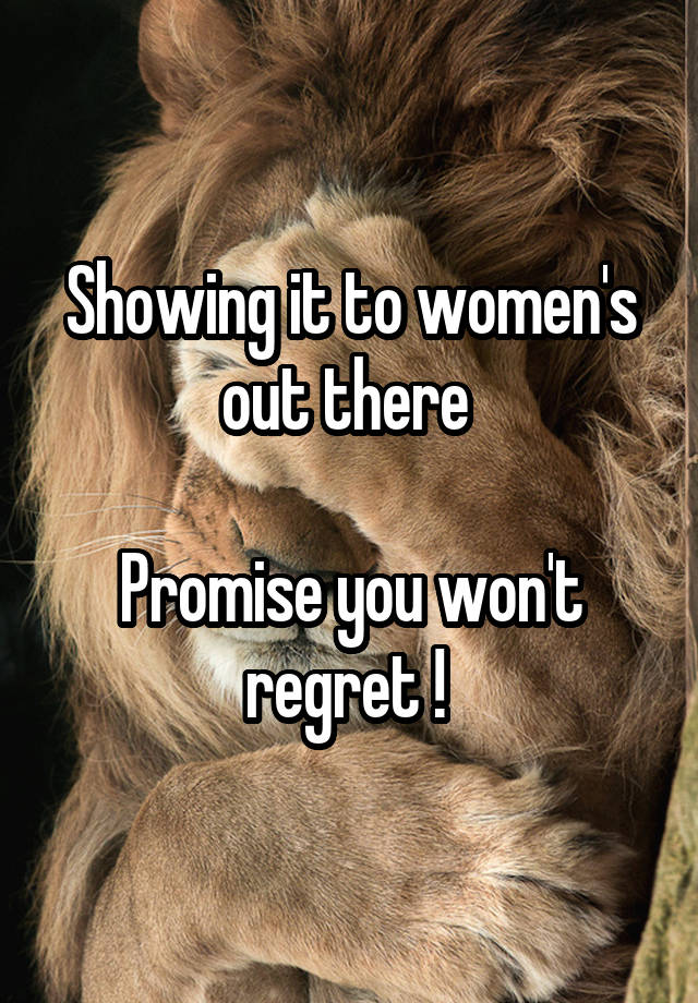 Showing it to women's out there 

Promise you won't regret ! 