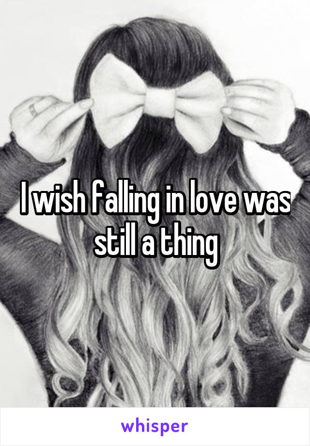 I wish falling in love was still a thing