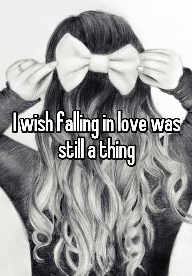 I wish falling in love was still a thing