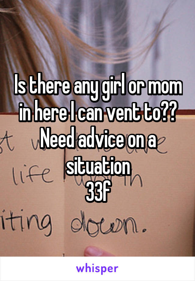 Is there any girl or mom in here I can vent to?? Need advice on a situation
33f